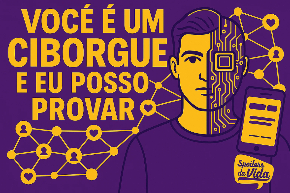 Ilustração com fundo roxo e texto em amarelo que diz: “Você é um ciborgue e eu posso provar”. A imagem mostra metade do rosto de um homem, onde uma parte é humana e a outra tem circuitos tecnológicos. Há ícones de rede social (corações, perfis e conexões) ao fundo e um smartphone ao lado. No canto inferior direito está escrito “Spoilers da Vida”.